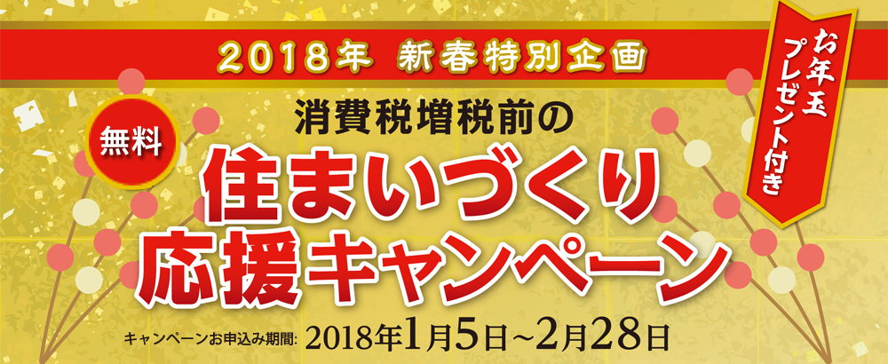 2018年 新春特別企画　住まいづくり応援キャンペーン　キャンペーン期間：2018/01/05～02/28