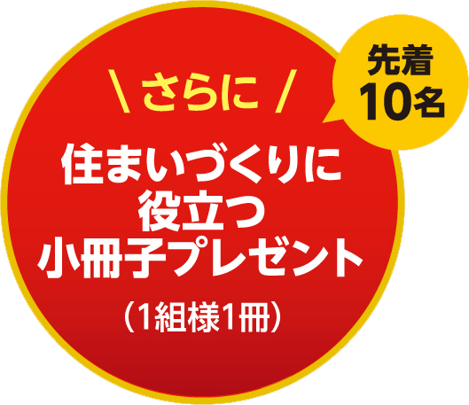 さらに　先着10名様　住まいづくりに役立つ小冊子プレゼント（１組様１冊）