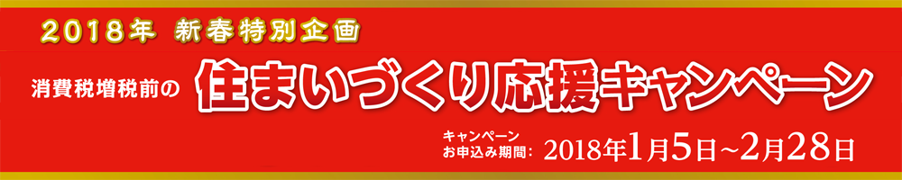 2018年 新春特別企画　住まいづくり応援キャンペーン　キャンペーン期間：2018/01/05～02/28