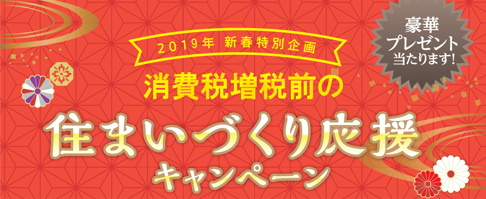 2019年 新春特別企画　住まいづくり応援キャンペーン　キャンペーン期間：2019/01/05～02/28