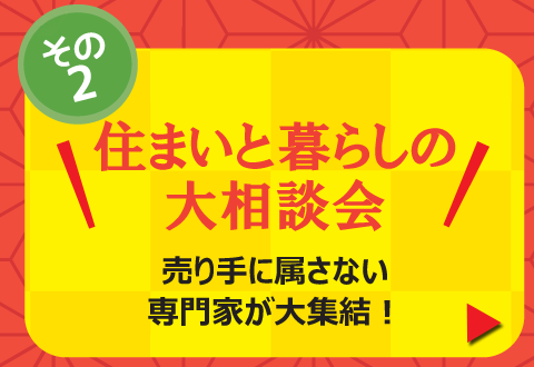 その２「住まいと暮らしの大相談会」 売り手に属さない専門家が大集結！