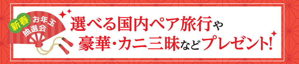 新春お年玉抽選会「選べる国内ペア旅行」や「豪華・カニ三昧」などプレゼント！