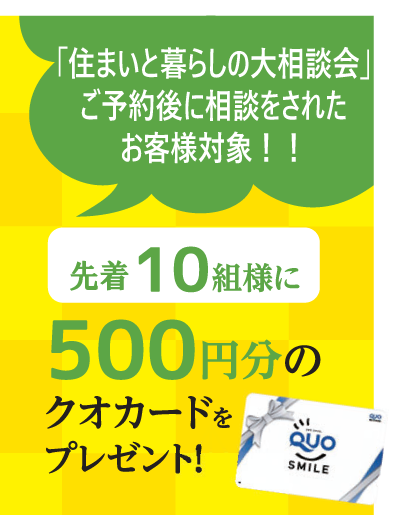 「住まいと暮らしの大相談会」ご予約後に相談をされたお客様対象!!先着10名様 500円分のクオカードプレゼント
