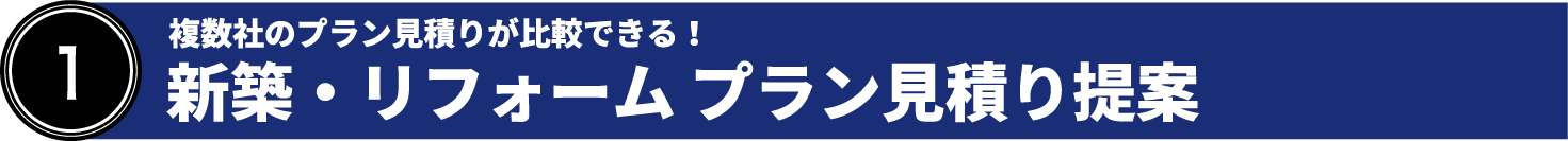 ①複数社のプラン見積りが比較できる！　新築・リフォーム　プラン見積り提案