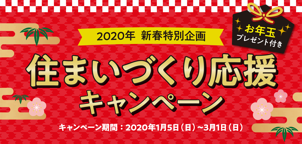 2020年 新春特別企画　住まいづくり応援キャンペーン　キャンペーン期間：2020/01/05～03/01