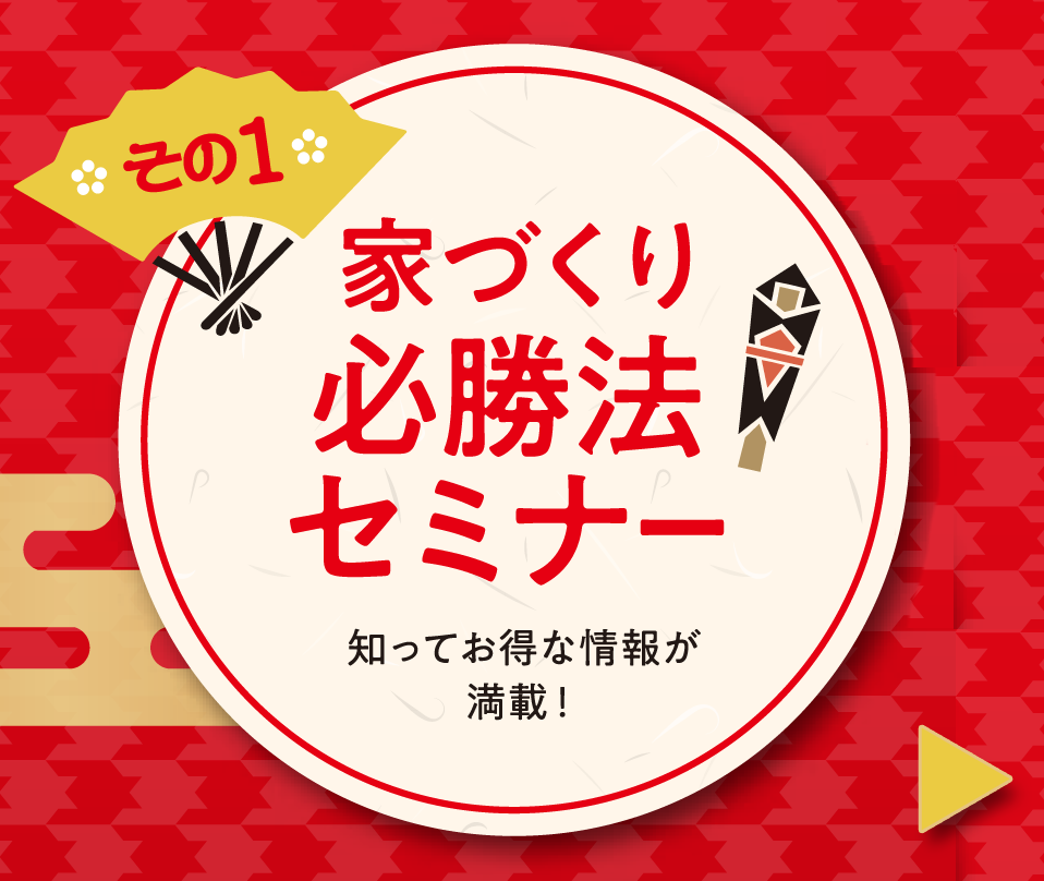 その１「家づくり必勝法セミナー」消知ってお得な情報が満載！