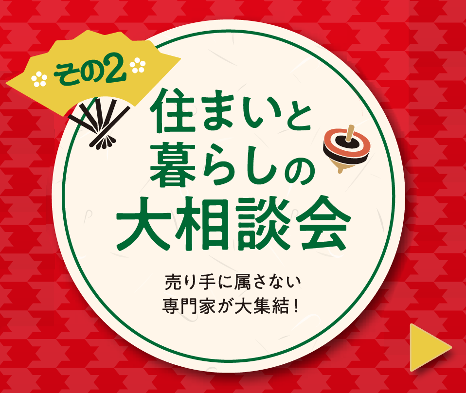 その２「住まいと暮らしの大相談会」 売り手に属さない専門家が大集結！