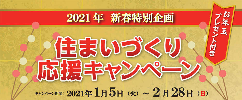 2021年 新春特別企画　住まいづくり応援キャンペーン　キャンペーン期間：2021/01/05～02/28