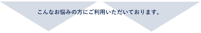 こんなお悩みの方にご利用いただいております。