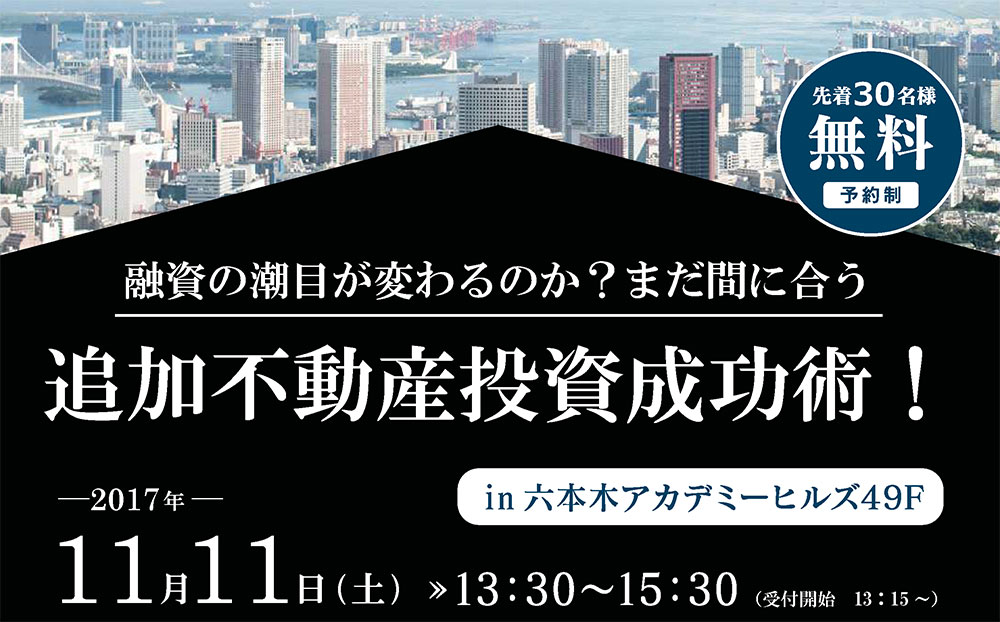  融資の潮目が変わるのか？まだ間に合う追加不動産投資成功術セミナー　in六本木アカデミーヒルズ　2017/11/11