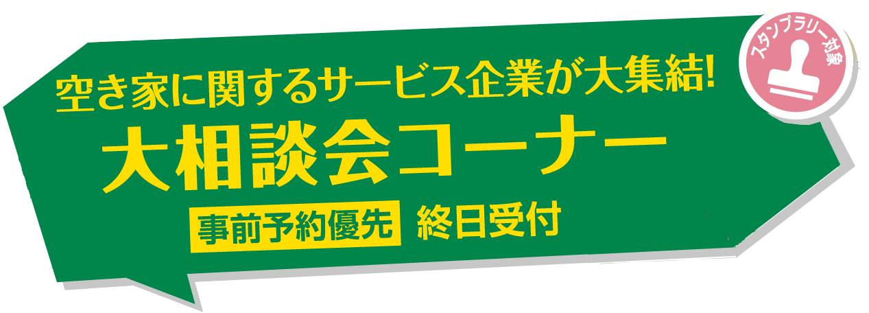 空き家に関するサービス企業が大集結! 大相談会コーナー 事前予約優先（終日受付）スタンプラリー対象