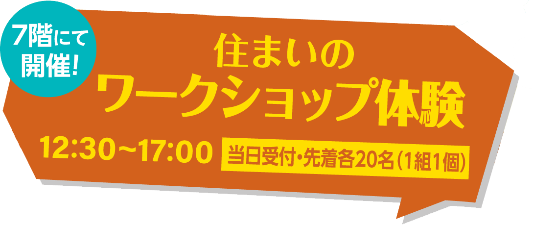 住まいのワークショップ体験 12:30～17:00 当日受付・先着各20名（1組1個）