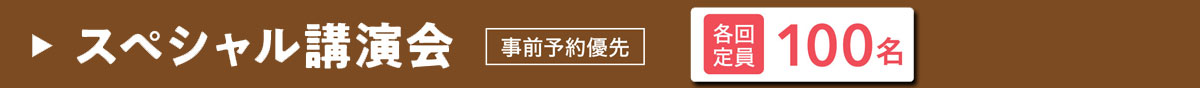 スペシャル講演会　各回定員 100名　事前予約優先