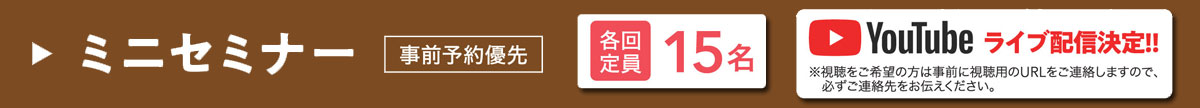ミニセミナー 各回定員 15名 事前予約優先 Youtubeライブ配信決定
