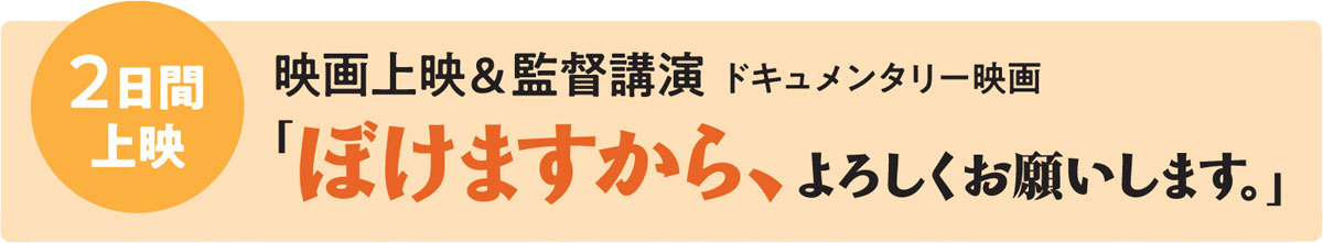 2日間上映　映画上映＆監督講演 ドキュメンタリー映画「ぼけますから、よろしくお願いします。