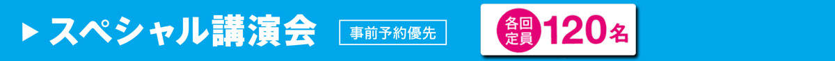 スペシャル講演会　各回定員 120名　事前予約優先