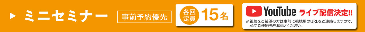 ミニセミナー　各回定員 15名　事前予約優先　Youtubeライブ配信決定