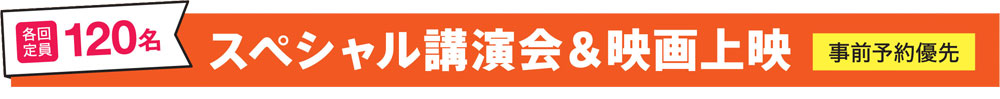 スペシャル講演会　各回定員 120名　事前予約優先