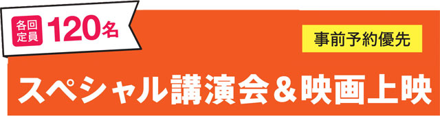 スペシャル講演会 各回定員 120名 事前予約優先