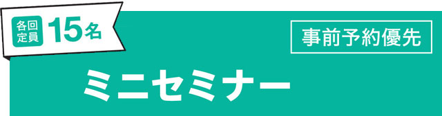 ミニセミナー 各回定員 15名 事前予約優先